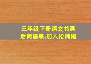 三年级下册语文书课后词语表,加入松词语