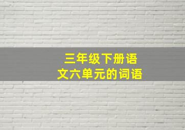 三年级下册语文六单元的词语