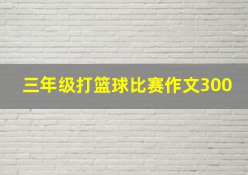 三年级打篮球比赛作文300