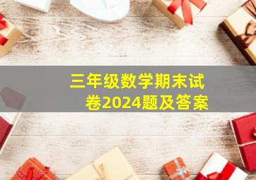 三年级数学期末试卷2024题及答案