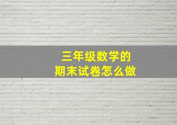 三年级数学的期末试卷怎么做