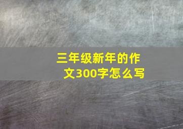 三年级新年的作文300字怎么写