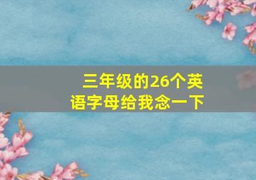 三年级的26个英语字母给我念一下