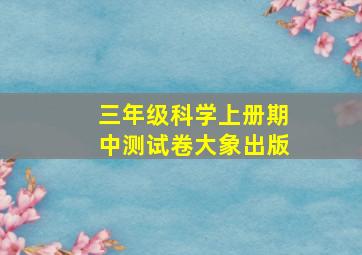 三年级科学上册期中测试卷大象出版