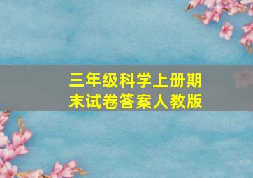 三年级科学上册期末试卷答案人教版