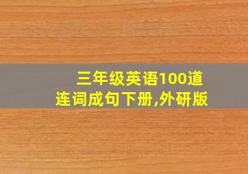 三年级英语100道连词成句下册,外研版