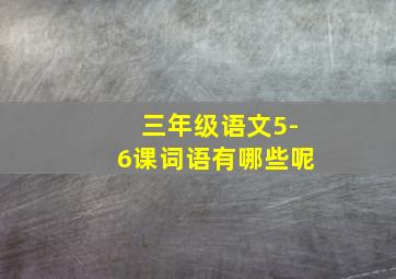 三年级语文5-6课词语有哪些呢