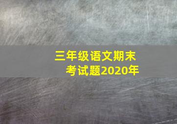 三年级语文期末考试题2020年