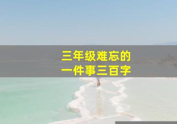 三年级难忘的一件事三百字