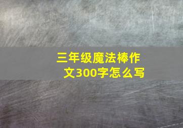 三年级魔法棒作文300字怎么写