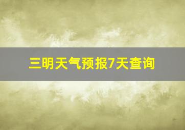 三明天气预报7天查询