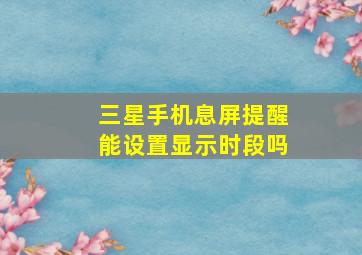 三星手机息屏提醒能设置显示时段吗