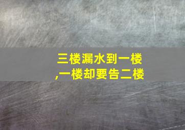 三楼漏水到一楼,一楼却要告二楼