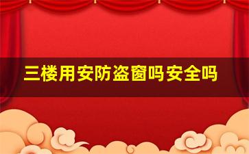 三楼用安防盗窗吗安全吗