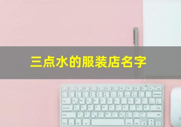 三点水的服装店名字