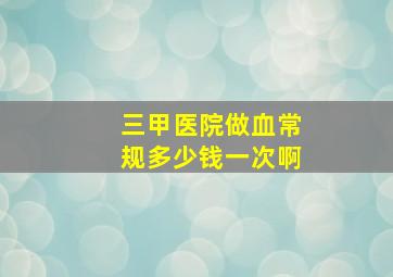 三甲医院做血常规多少钱一次啊