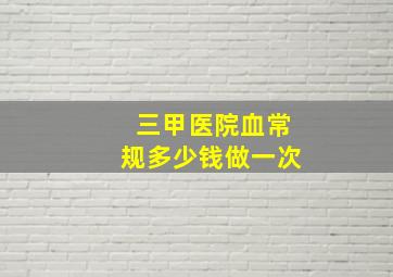 三甲医院血常规多少钱做一次