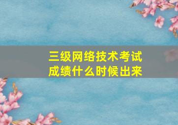 三级网络技术考试成绩什么时候出来