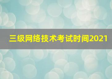 三级网络技术考试时间2021