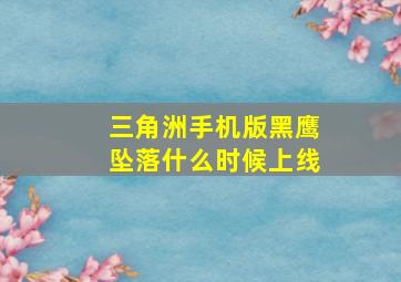 三角洲手机版黑鹰坠落什么时候上线