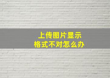 上传图片显示格式不对怎么办