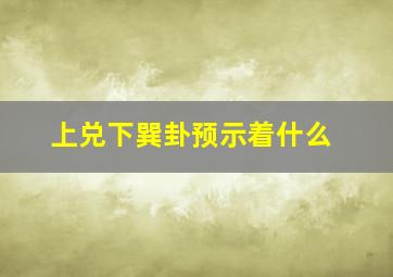 上兑下巽卦预示着什么