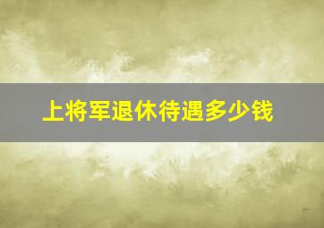 上将军退休待遇多少钱