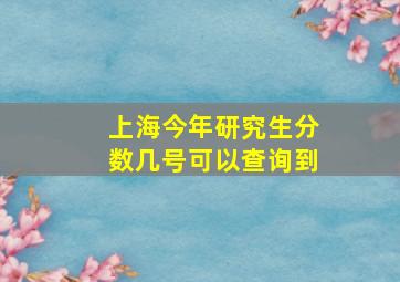 上海今年研究生分数几号可以查询到