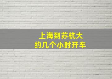 上海到苏杭大约几个小时开车