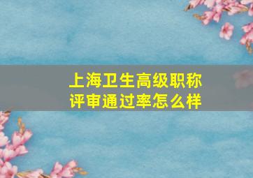 上海卫生高级职称评审通过率怎么样