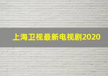 上海卫视最新电视剧2020