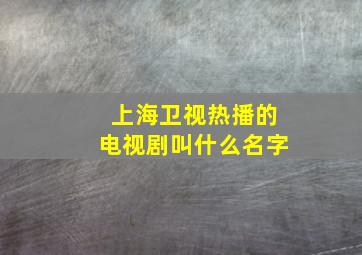 上海卫视热播的电视剧叫什么名字