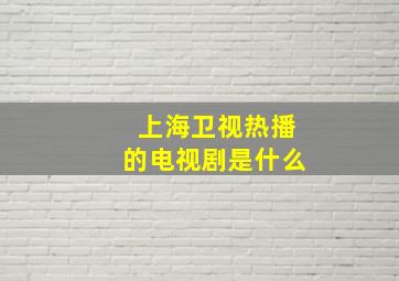 上海卫视热播的电视剧是什么