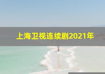 上海卫视连续剧2021年