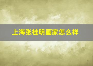 上海张桂明画家怎么样