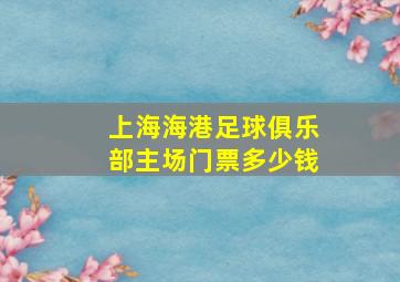 上海海港足球俱乐部主场门票多少钱