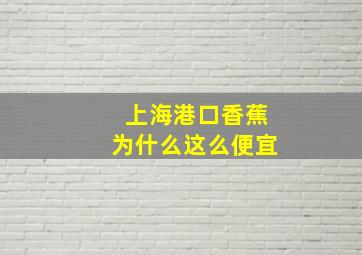 上海港口香蕉为什么这么便宜