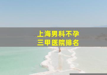 上海男科不孕三甲医院排名