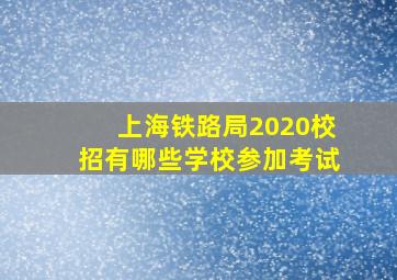 上海铁路局2020校招有哪些学校参加考试