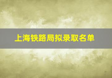 上海铁路局拟录取名单