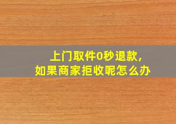 上门取件0秒退款,如果商家拒收呢怎么办