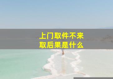 上门取件不来取后果是什么