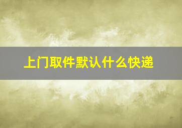 上门取件默认什么快递