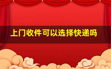 上门收件可以选择快递吗