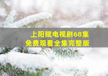 上阳赋电视剧68集免费观看全集完整版