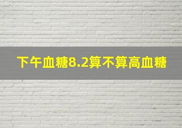 下午血糖8.2算不算高血糖