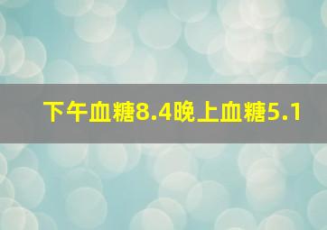 下午血糖8.4晚上血糖5.1