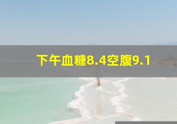 下午血糖8.4空腹9.1