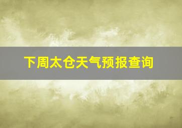 下周太仓天气预报查询