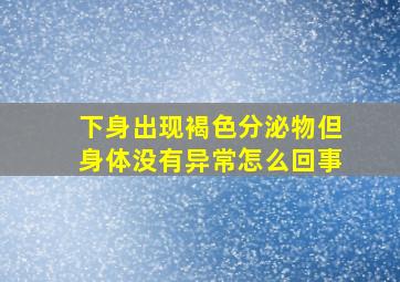 下身出现褐色分泌物但身体没有异常怎么回事